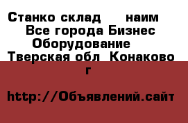 Станко склад (27 наим.)  - Все города Бизнес » Оборудование   . Тверская обл.,Конаково г.